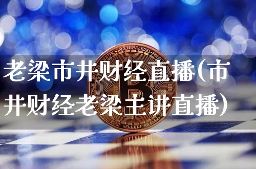 老梁市井财经直播(市井财经老梁主讲直播)_https://www.dcjwmf.com_大商所_第1张