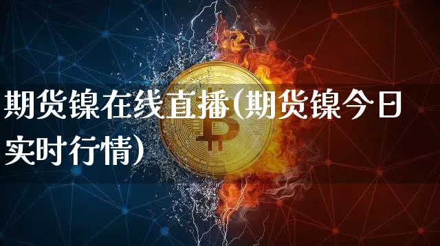 期货镍在线直播(期货镍今日实时行情)_https://www.dcjwmf.com_上期所_第1张