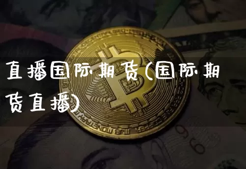 直播国际期货(国际期货直播)_https://www.dcjwmf.com_中金所_第1张