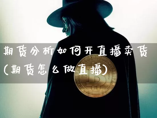 期货分析如何开直播卖货(期货怎么做直播)_https://www.dcjwmf.com_广期所_第1张