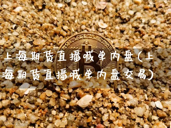 上海期货直播喊单内盘(上海期货直播喊单内盘交易)_https://www.dcjwmf.com_广期所_第1张