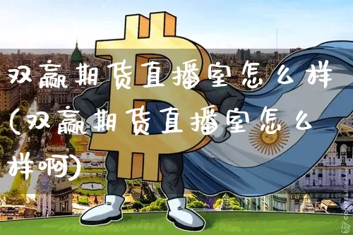 双赢期货直播室怎么样(双赢期货直播室怎么样啊)_https://www.dcjwmf.com_中金所_第1张