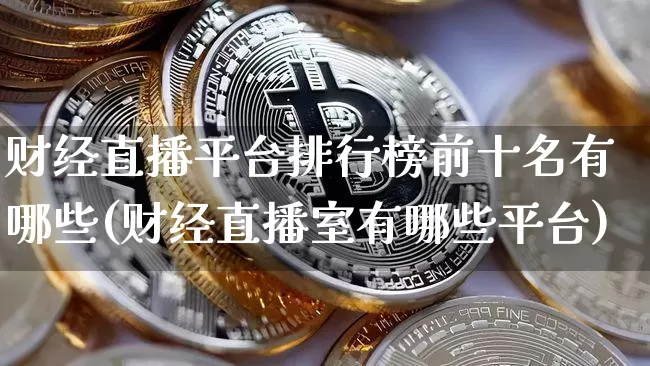 财经直播平台排行榜前十名有哪些(财经直播室有哪些平台)_https://www.dcjwmf.com_中金所_第1张