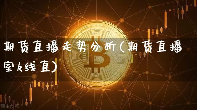 期货直播走势分析(期货直播室k线直)_https://www.dcjwmf.com_中金所_第1张