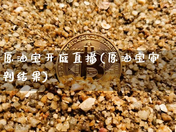 原油宝开庭直播(原油宝审判结果)_https://www.dcjwmf.com_上期所_第1张