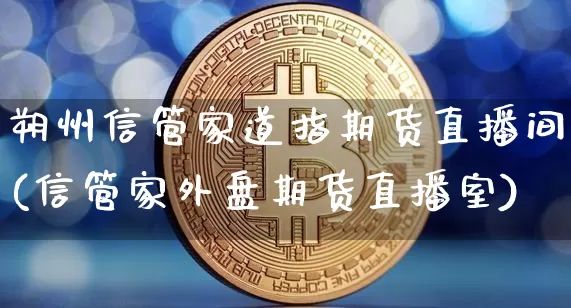 朔州信管家道指期货直播间(信管家外盘期货直播室)_https://www.dcjwmf.com_上期能源_第1张