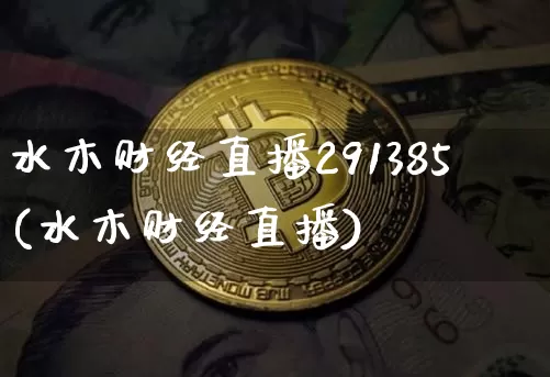 水木财经直播291385(水木财经直播)_https://www.dcjwmf.com_上期所_第1张