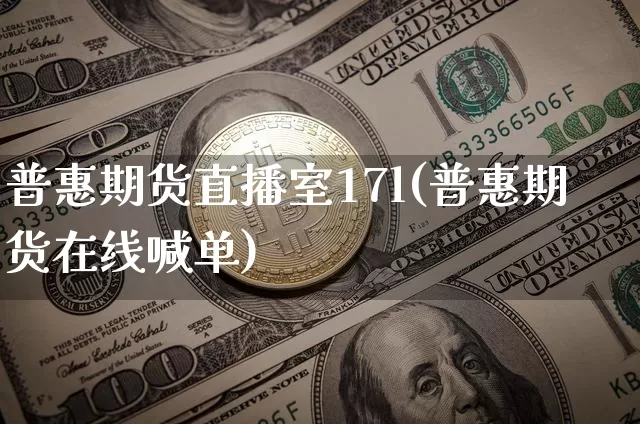 普惠期货直播室17l(普惠期货在线喊单)_https://www.dcjwmf.com_上期能源_第1张