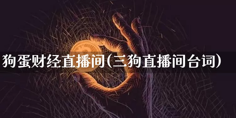 狗蛋财经直播间(三狗直播间台词)_https://www.dcjwmf.com_上期所_第1张