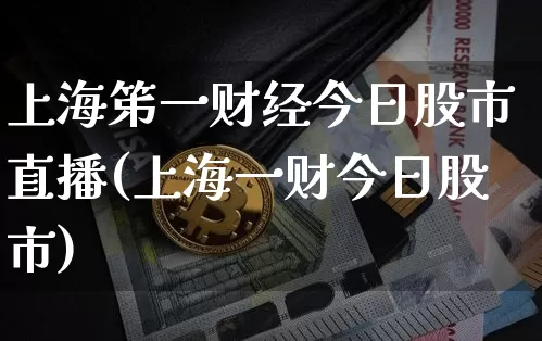 上海笫一财经今日股市直播(上海一财今日股市)_https://www.dcjwmf.com_中金所_第1张