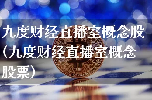 九度财经直播室概念股(九度财经直播室概念股票)_https://www.dcjwmf.com_大商所_第1张