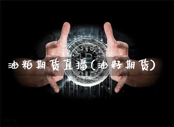 油粕期货直播(油籽期货)_https://www.dcjwmf.com_郑商所_第1张