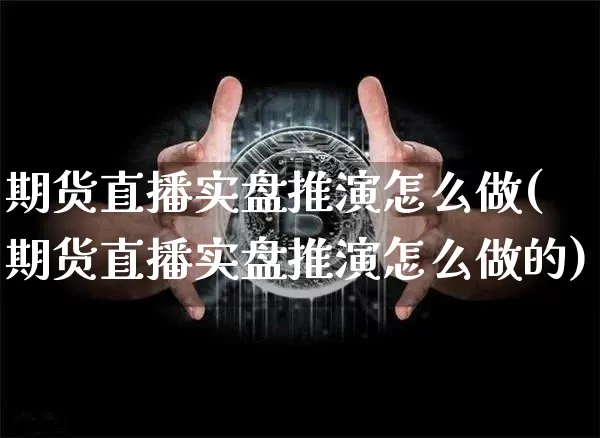 期货直播实盘推演怎么做(期货直播实盘推演怎么做的)_https://www.dcjwmf.com_广期所_第1张
