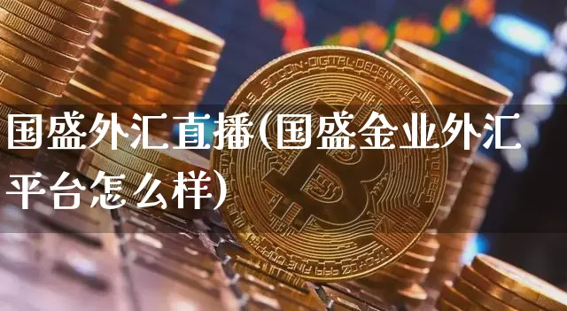 国盛外汇直播(国盛金业外汇平台怎么样)_https://www.dcjwmf.com_上期所_第1张