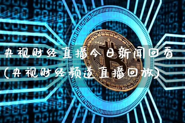 央视财经直播今日新闻回看(央视财经频道直播回放)_https://www.dcjwmf.com_广期所_第1张