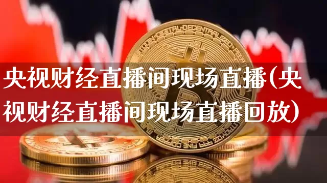 央视财经直播间现场直播(央视财经直播间现场直播回放)_https://www.dcjwmf.com_上期所_第1张