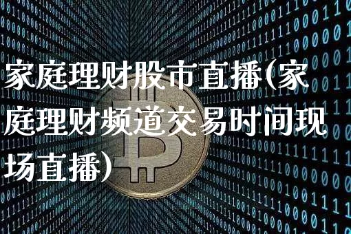 家庭理财股市直播(家庭理财频道交易时间现场直播)_https://www.dcjwmf.com_广期所_第1张