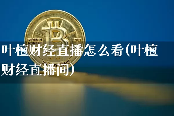 叶檀财经直播怎么看(叶檀财经直播间)_https://www.dcjwmf.com_上期能源_第1张
