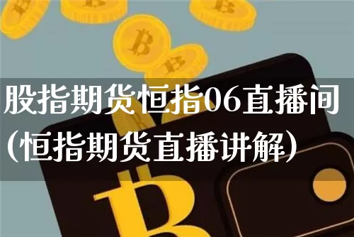 股指期货恒指06直播间(恒指期货直播讲解)_https://www.dcjwmf.com_上期能源_第1张