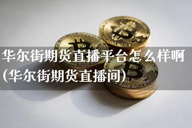 华尔街期货直播平台怎么样啊(华尔街期货直播间)_https://www.dcjwmf.com_广期所_第1张