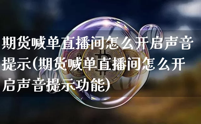 期货喊单直播间怎么开启声音提示(期货喊单直播间怎么开启声音提示功能)_https://www.dcjwmf.com_大商所_第1张