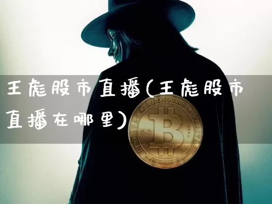 王彪股市直播(王彪股市直播在哪里)_https://www.dcjwmf.com_上期所_第1张