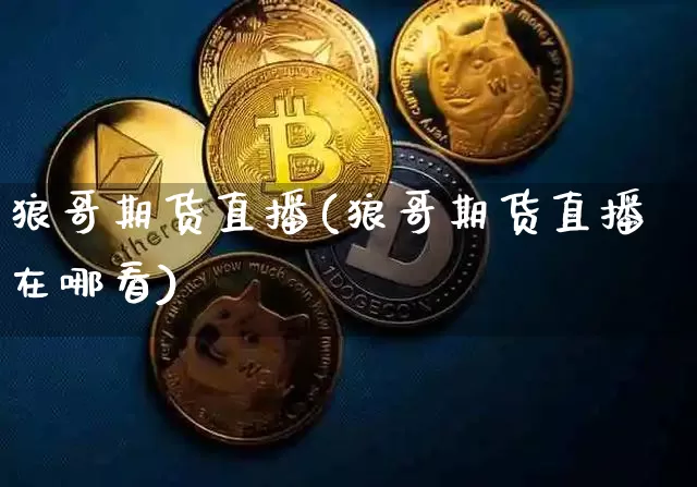 狼哥期货直播(狼哥期货直播在哪看)_https://www.dcjwmf.com_大商所_第1张