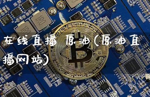 在线直播 原油(原油直播网站)_https://www.dcjwmf.com_郑商所_第1张