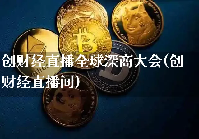 创财经直播全球深商大会(创财经直播间)_https://www.dcjwmf.com_大商所_第1张