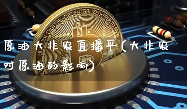 原油大非农直播平(大非农对原油的影响)_https://www.dcjwmf.com_中金所_第1张