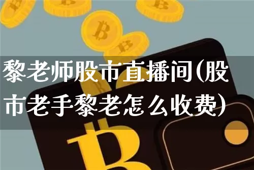 黎老师股市直播间(股市老手黎老怎么收费)_https://www.dcjwmf.com_大商所_第1张
