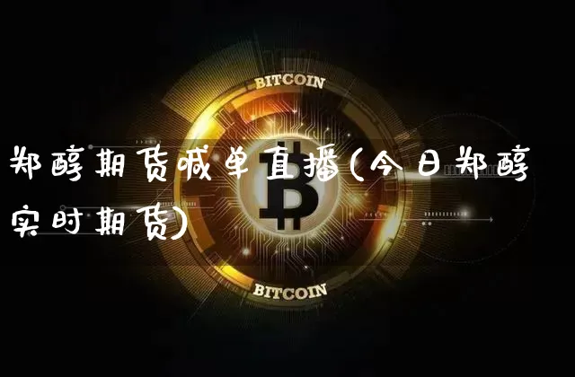 郑醇期货喊单直播(今日郑醇实时期货)_https://www.dcjwmf.com_上期所_第1张