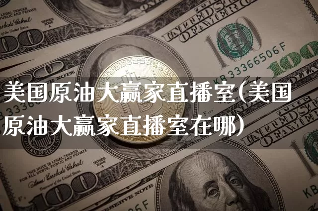 美国原油大赢家直播室(美国原油大赢家直播室在哪)_https://www.dcjwmf.com_广期所_第1张