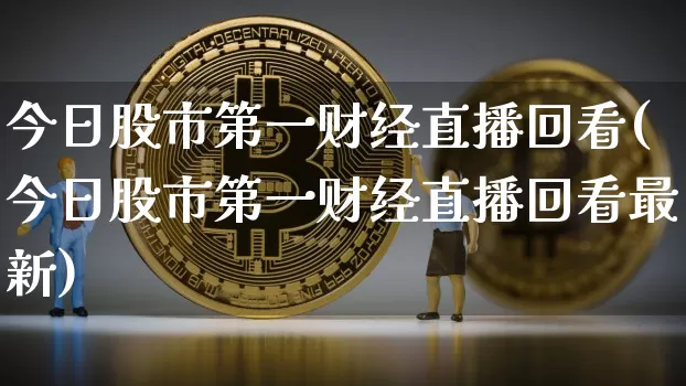 今日股市第一财经直播回看(今日股市第一财经直播回看最新)_https://www.dcjwmf.com_郑商所_第1张