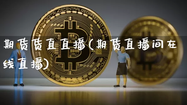 期货货直直播(期货直播间在线直播)_https://www.dcjwmf.com_广期所_第1张