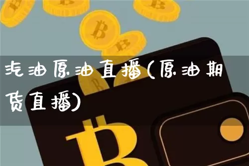 汽油原油直播(原油期货直播)_https://www.dcjwmf.com_上期所_第1张
