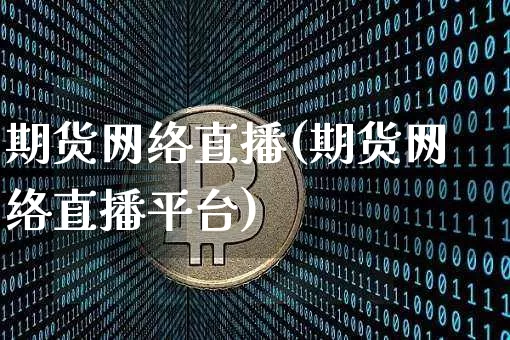 期货网络直播(期货网络直播平台)_https://www.dcjwmf.com_上期所_第1张