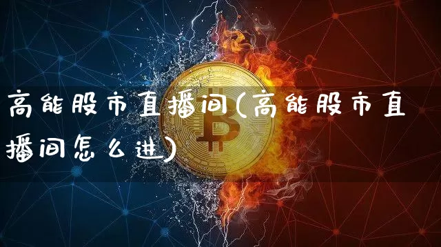 高能股市直播间(高能股市直播间怎么进)_https://www.dcjwmf.com_郑商所_第1张
