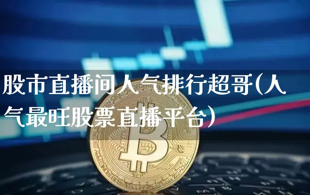 股市直播间人气排行超哥(人气最旺股票直播平台)_https://www.dcjwmf.com_大商所_第1张