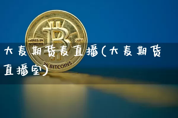 大麦期货麦直播(大麦期货直播室)_https://www.dcjwmf.com_郑商所_第1张