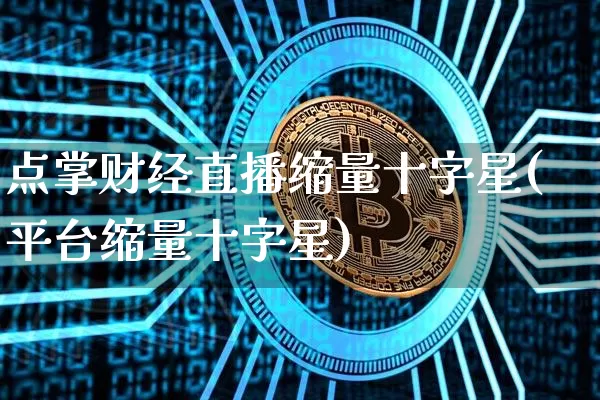 点掌财经直播缩量十字星(平台缩量十字星)_https://www.dcjwmf.com_郑商所_第1张