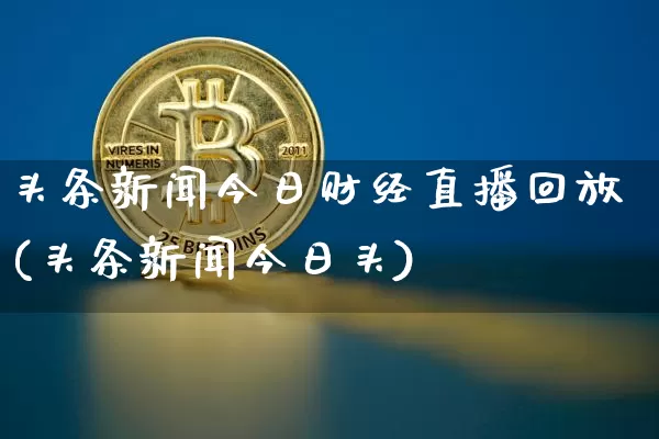 头条新闻今日财经直播回放(头条新闻今日头)_https://www.dcjwmf.com_广期所_第1张