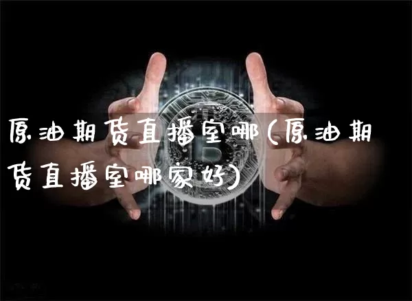 原油期货直播室哪(原油期货直播室哪家好)_https://www.dcjwmf.com_中金所_第1张