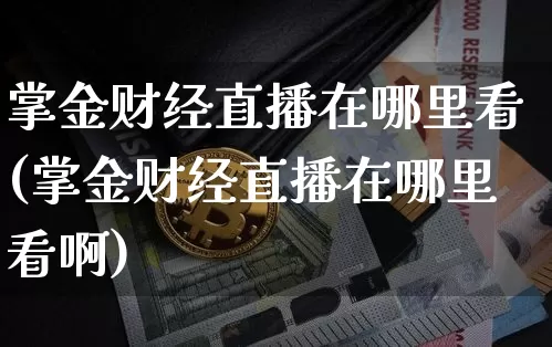 掌金财经直播在哪里看(掌金财经直播在哪里看啊)_https://www.dcjwmf.com_上期所_第1张