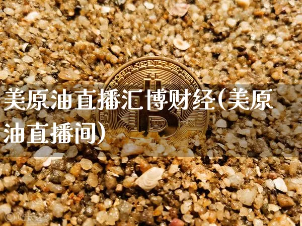 美原油直播汇博财经(美原油直播间)_https://www.dcjwmf.com_上期能源_第1张