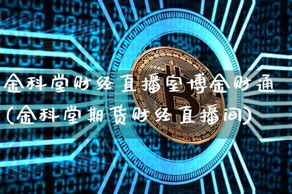 金科堂财经直播室博金财通(金科堂期货财经直播间)_https://www.dcjwmf.com_中金所_第1张