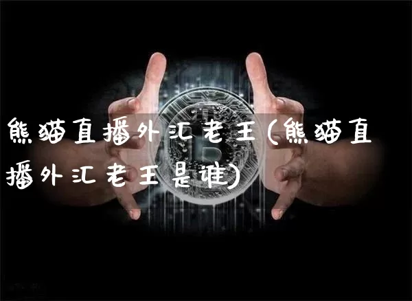 熊猫直播外汇老王(熊猫直播外汇老王是谁)_https://www.dcjwmf.com_广期所_第1张
