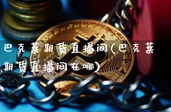 巴克莱期货直播间(巴克莱期货直播间在哪)_https://www.dcjwmf.com_大商所_第1张