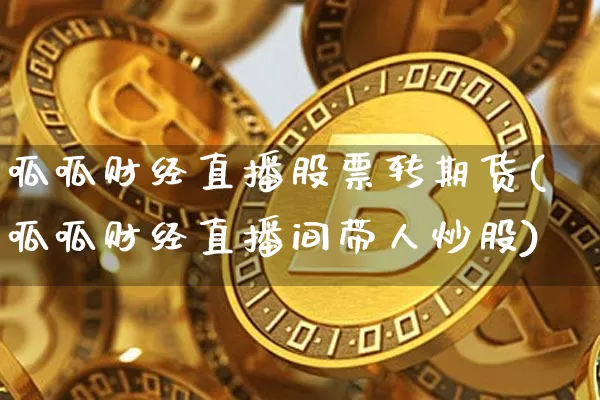 呱呱财经直播股票转期货(呱呱财经直播间带人炒股)_https://www.dcjwmf.com_上期所_第1张