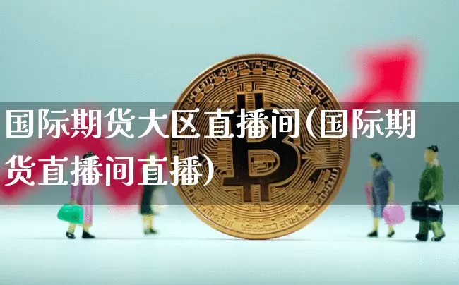 国际期货大区直播间(国际期货直播间直播)_https://www.dcjwmf.com_中金所_第1张